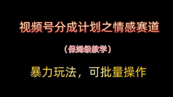 视频号分成计划之情感赛道暴力玩法，可批量操作，保姆级教学-彼飞网创