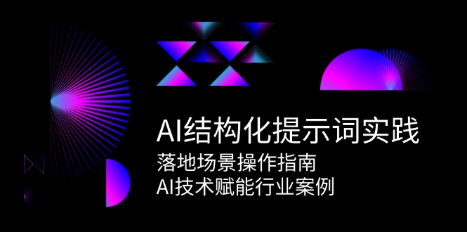 AI结构化提示词实践，落地场景操作指南，AI技术赋能行业案例-彼飞网创