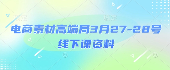 电商素材高端局3月27-28号线下课资料，全程场记+100多张ppt图片+重点视频+课程思维导图+录音带字幕-彼飞网创