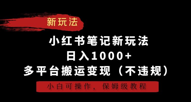 小红书笔记新玩法，日入1000+，多平台搬运变现(不违规)，小白可操作，保姆级教程【揭秘】-彼飞网创