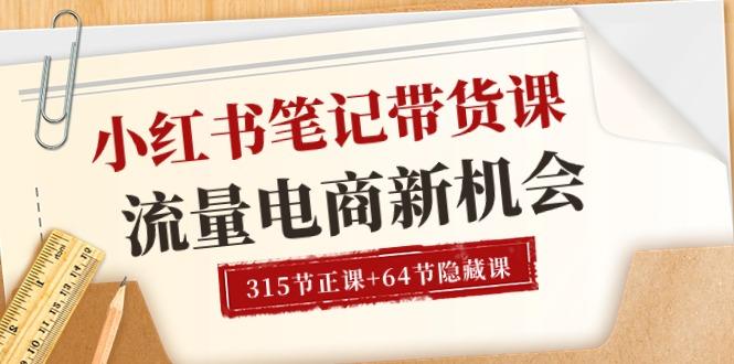 小红书-笔记带货课【6月更新】流量 电商新机会 315节正课+64节隐藏课-彼飞网创