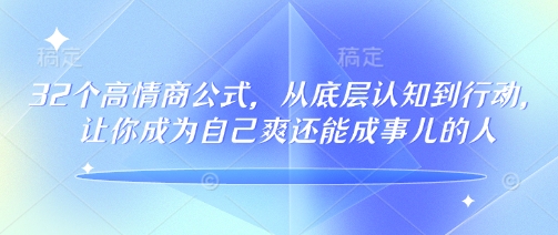 32个高情商公式，​从底层认知到行动，让你成为自己爽还能成事儿的人，133节完整版-彼飞网创