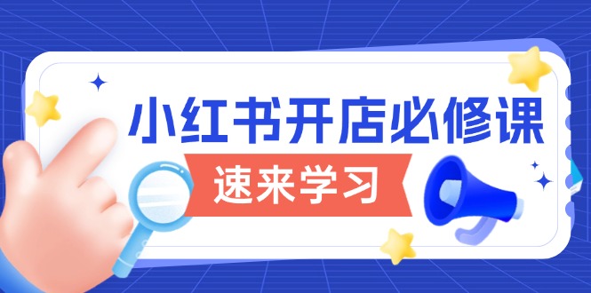 小红书开店必修课，详解开店流程与玩法规则，开启电商变现之旅-彼飞网创