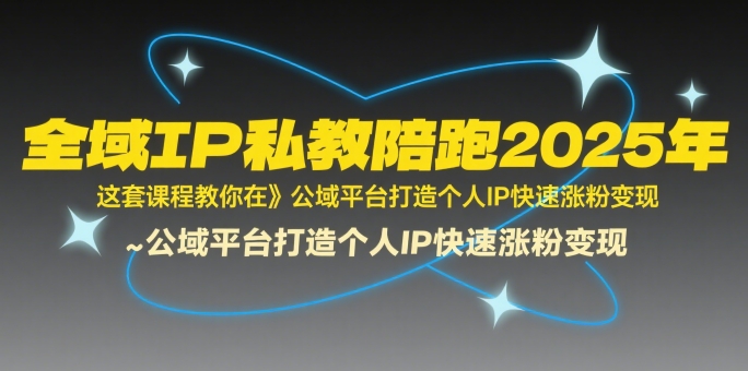 全域IP私教陪跑2025年，这套课程教你在​公域平台打造个人IP快速涨粉变现-彼飞网创