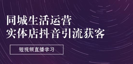 同城生活运营-实体店抖音引流获客：短视频直播学习(9节课)-彼飞网创