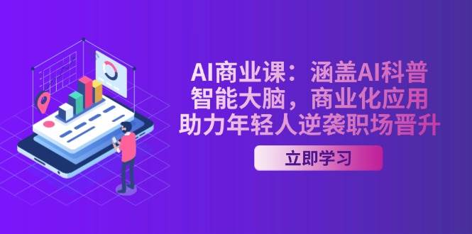 AI商业课：涵盖AI科普，智能大脑，商业化应用，助力年轻人逆袭职场晋升-彼飞网创