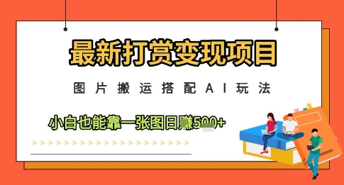 最新打赏变现项目，图片搬运搭配AI玩法，小白也能靠一张图日入5张-彼飞网创