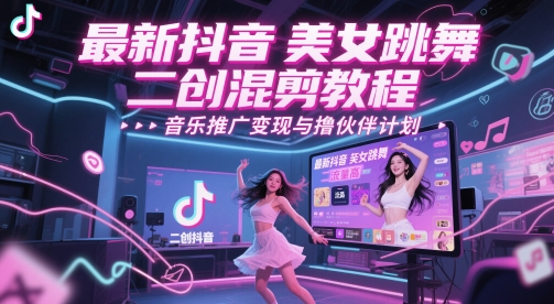 最新抖音美女跳舞二创混剪教程，流量高，音乐推广变现与撸伙伴计划-彼飞网创