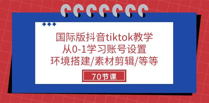 国际版抖音tiktok教学：从0-1学习账号设置/环境搭建/素材剪辑/等等/70节-彼飞网创