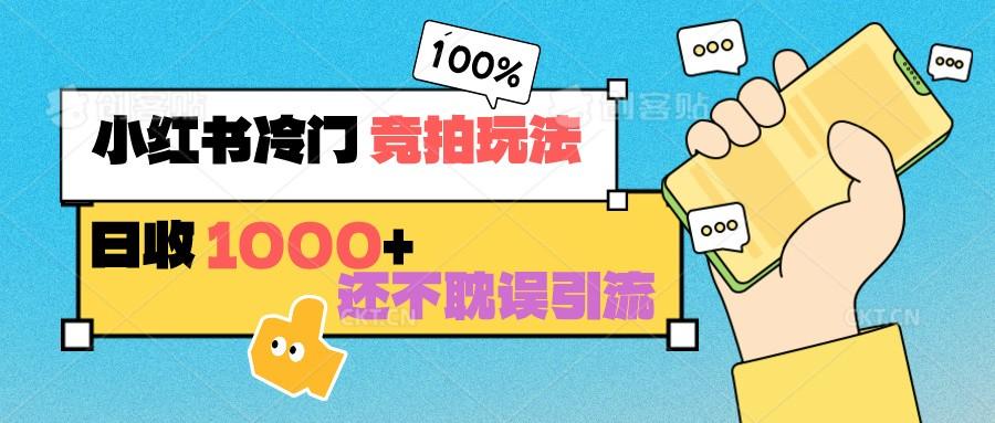 小红书冷门 竞拍玩法 日收1000+ 不耽误引流 可以做店铺 可以做私域-彼飞网创