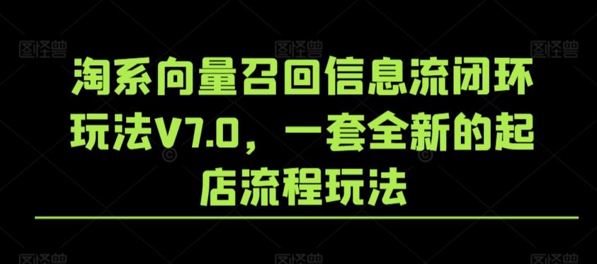 淘系向量召回信息流闭环玩法V7.0，一套全新的起店流程玩法-彼飞网创