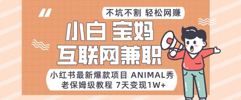 小红书最新爆款项目Animal秀，老保姆级教程，7天变现1w+【揭秘】-彼飞网创