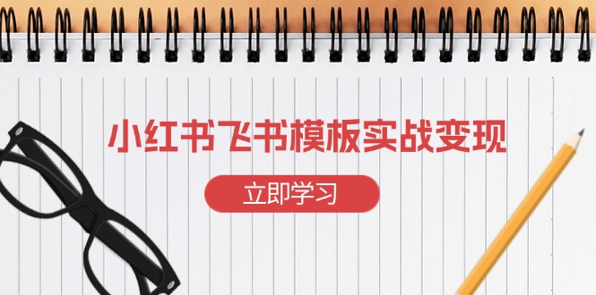 小红书飞书 模板实战变现：小红书快速起号，搭建一个赚钱的飞书模板-彼飞网创