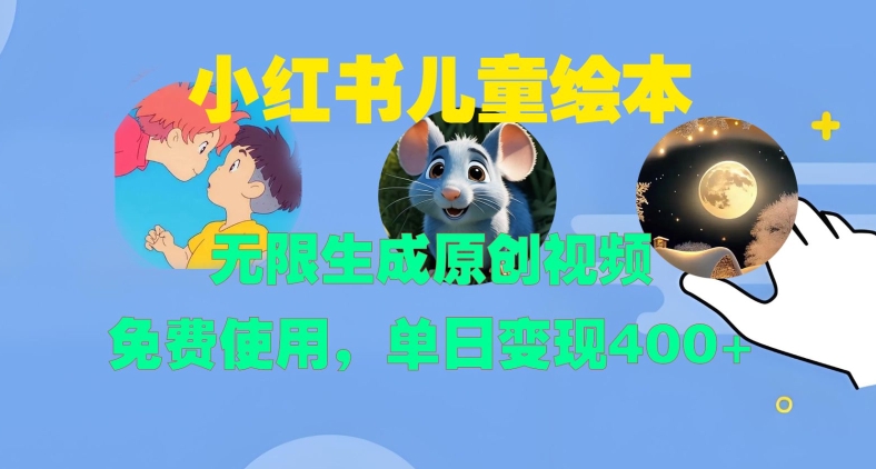 小红书儿童绘本，无限生成原创视频，免费使用，单日变现400+-彼飞网创