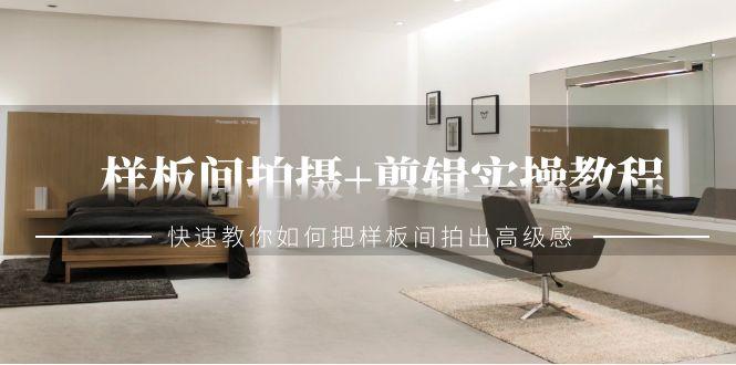 样板间拍摄+剪辑实操教程，快速教你如何把样板间拍出高级感(51节课)-彼飞网创