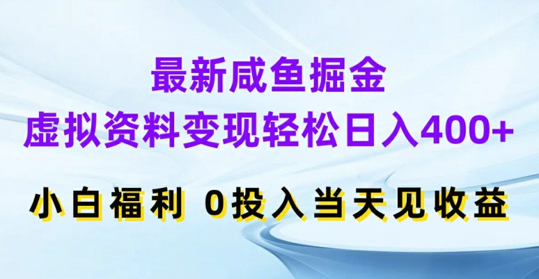 最新咸鱼掘金，虚拟资料变现，轻松日入400+，小白福利，0投入当天见收益【揭秘】-彼飞网创