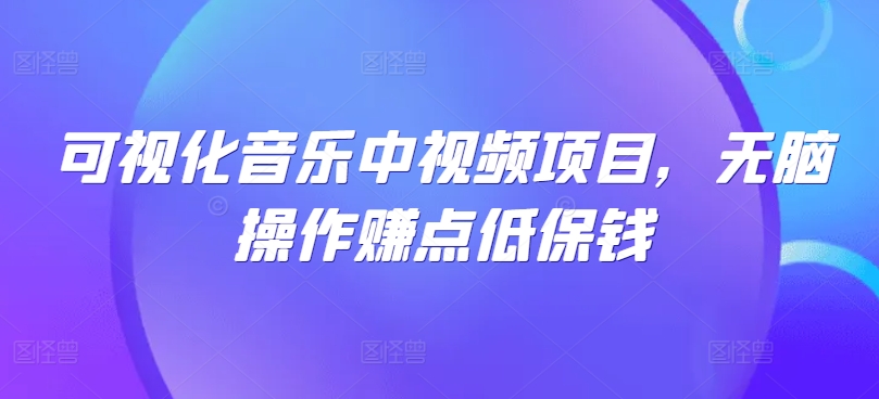 可视化音乐中视频项目，无脑操作赚点低保钱-彼飞网创