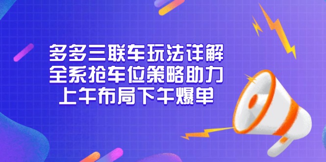 多多三联车玩法详解，全系抢车位策略助力，上午布局下午爆单-彼飞网创