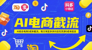 AI电商截流项目，AI结合电商0成本截流，助力淘宝多多抖店无货源0成本起店-彼飞网创