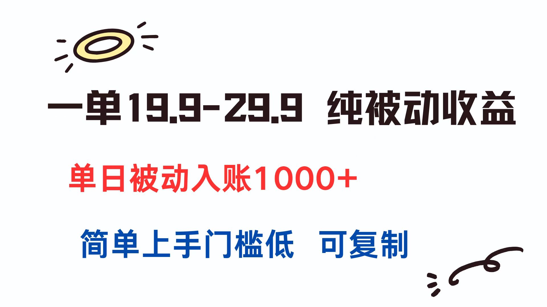 一单19.9-29.9 纯被动收益 单日被动入账1000+ 简单上手门槛低 可复制-彼飞网创