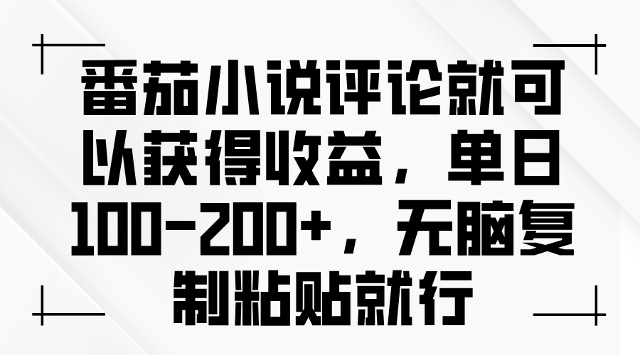 番茄小说评论就可以获得收益，单日100-200+，无脑复制粘贴就行-彼飞网创