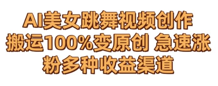 AI美女跳舞视频0成本创作，骚操作搬运，100%变原创，急速涨粉，多种收益渠道【揭秘】-彼飞网创