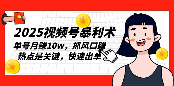 2025视频号暴利术，单号月赚10w，抓风口蹭热点是关键，快速出单-彼飞网创