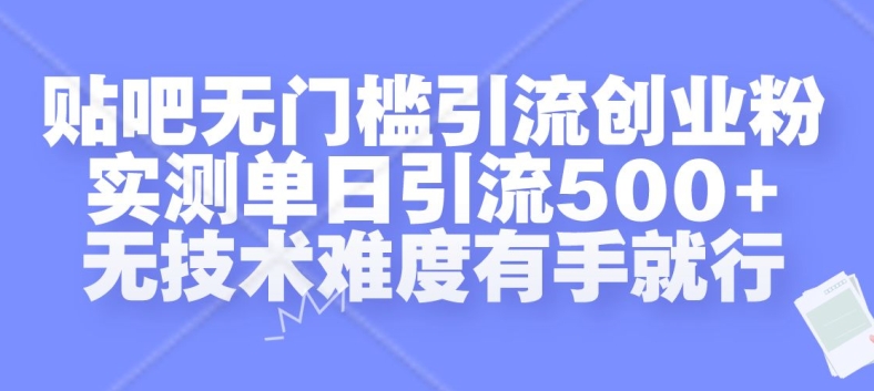 贴吧无门槛引流创业粉，实测单日引流500+，无技术难度有手就行【揭秘】-彼飞网创