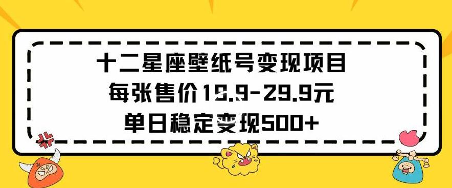 十二星座壁纸号变现项目每张售价19元单日稳定变现500+以上【揭秘】-彼飞网创