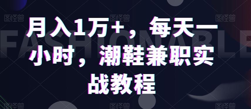 月入1万+，每天一小时，潮鞋兼职实战教程-彼飞网创