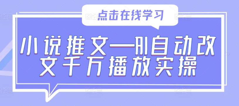 小说推文—AI自动改文千万播放实操-彼飞网创
