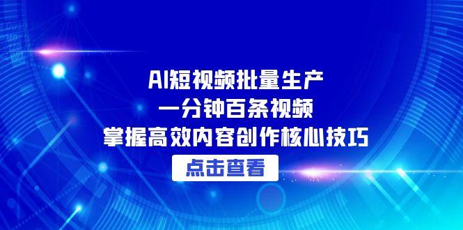AI短视频批量生产：一分钟百条视频，掌握高效内容创作核心技巧-彼飞网创