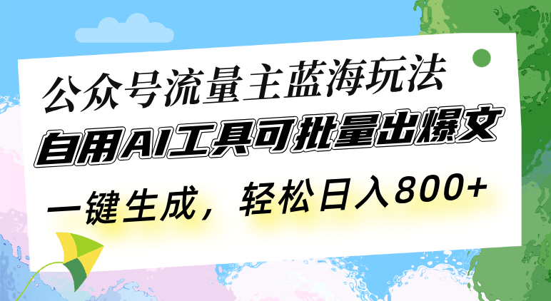 公众号流量主蓝海玩法 自用AI工具可批量出爆文，一键生成，轻松日入800-彼飞网创