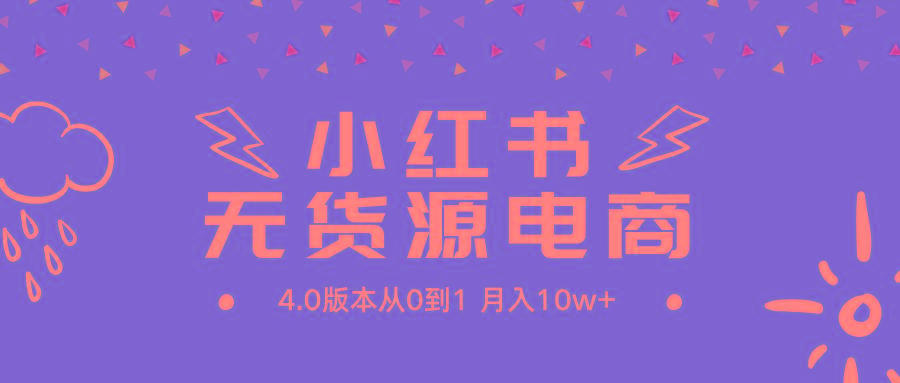 (9317期)小红书无货源新电商4.0版本从0到1月入10w+-彼飞网创