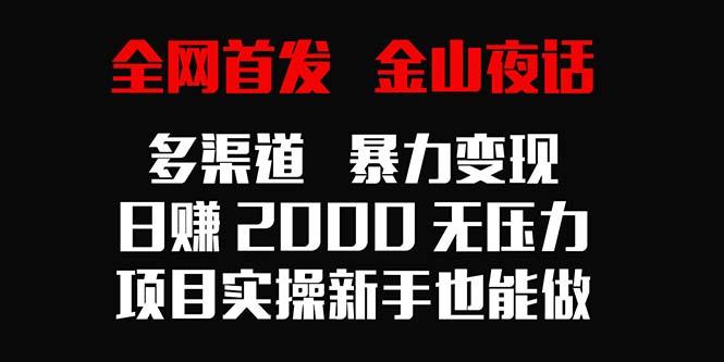 全网首发，金山夜话多渠道暴力变现，日赚2000无压力，项目实操新手也能做-彼飞网创