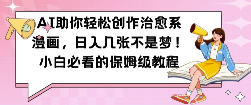 AI助你轻松创作治愈系漫画，日入几张不是梦，小白必看的保姆级教程【揭秘】-彼飞网创