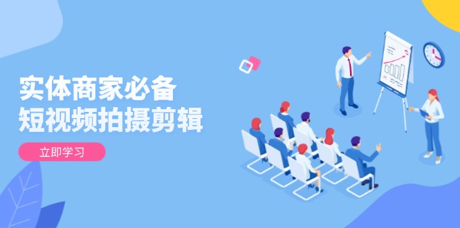 实体商家必备！短视频拍摄剪辑，从基础到进阶 全面提升视频质量与获客效果-彼飞网创