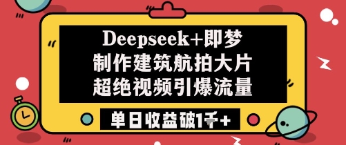 Deepseek+即梦制作建筑航拍大片超绝视频引爆流量单日收益破1k+-彼飞网创