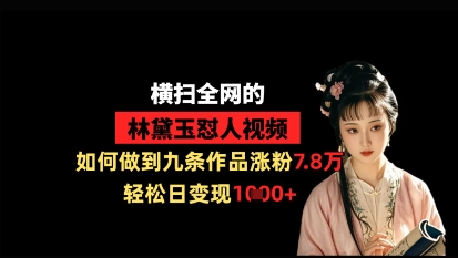 横扫全网的林黛玉怼人视频，如何做到九条作品涨粉7.8万，轻松日变现1k-彼飞网创