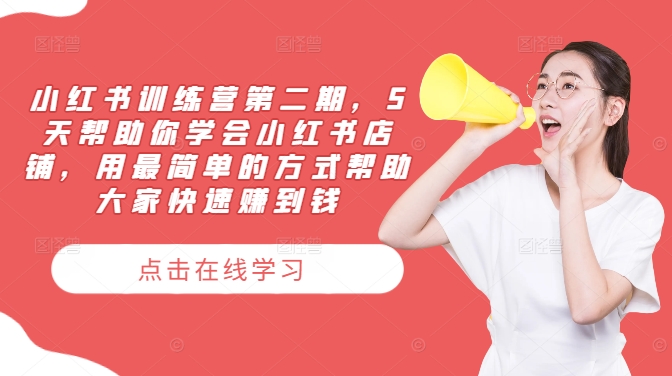 小红书训练营第二期，5天帮助你学会小红书店铺，用最简单的方式帮助大家快速赚到钱-彼飞网创
