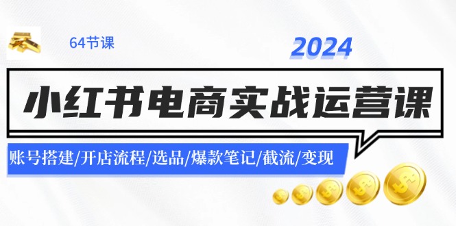 2024小红书电商实战运营课：账号搭建/开店流程/选品/爆款笔记/截流/变现-彼飞网创