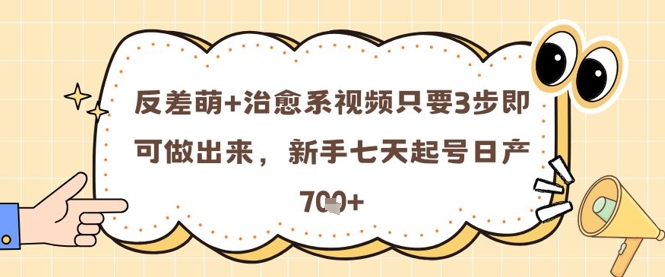 反差萌+治愈系视频只要3步即可做出来，新手七天起号日产7张-彼飞网创