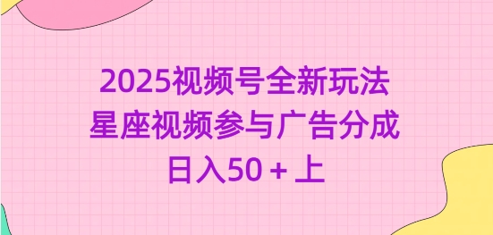 2025视频号全新玩法-星座视频参与广告分成，日入50+上-彼飞网创