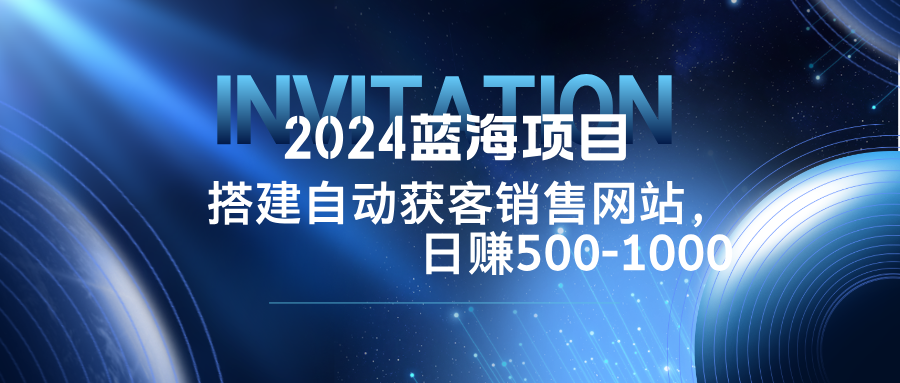 2024蓝海项目，搭建销售网站，自动获客，日赚500-1000-彼飞网创