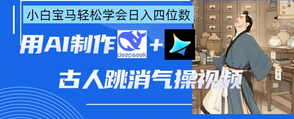 AI古人跳消气操视频制作，deepseek+即梦，小白宝马轻松学会日入四位数-彼飞网创