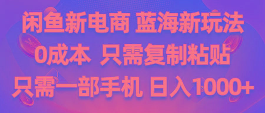 闲鱼新电商,蓝海新玩法,0成本,只需复制粘贴,小白轻松上手,只需一部手机…-彼飞网创