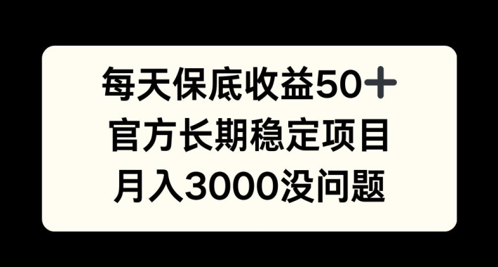 每天收益保底50+，官方长期稳定项目，月入3000没问题【揭秘】-彼飞网创