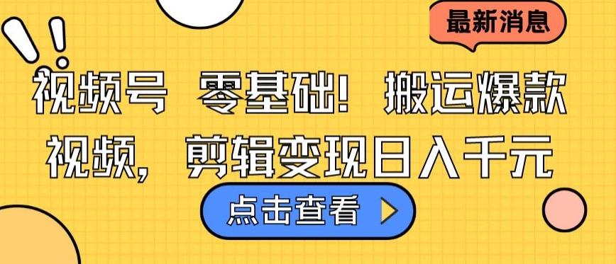 视频号零基础搬运爆款视频，剪辑变现日入千元【揭秘】-彼飞网创