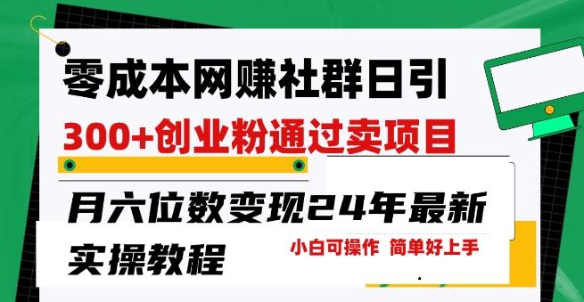 零成本网创群日引300+创业粉，卖项目月六位数变现，门槛低好上手，24年最新实操教程【揭秘】-彼飞网创