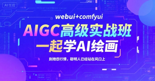 AIGC高级实战班，webui+comfyui，一起学AI绘画，别抱怨行情，聪明人已经站在风口上-彼飞网创